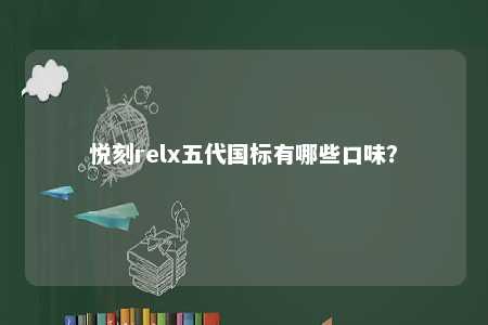 悦刻relx五代国标有哪些口味？ 